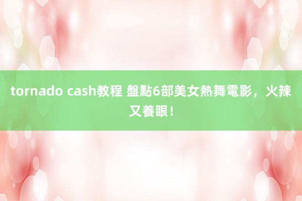 tornado cash教程 盤點6部美女熱舞電影，火辣又養眼！