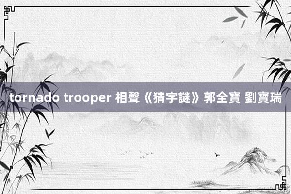 tornado trooper 相聲《猜字謎》郭全寶 劉寶瑞